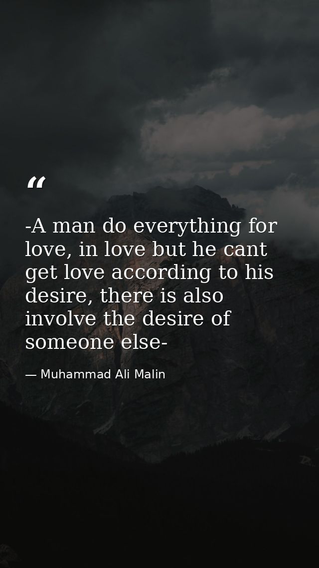 -A man do everything for love, in love but he cant get love according to his desire, there is also involve the desire of — Muhammad Ali Malin