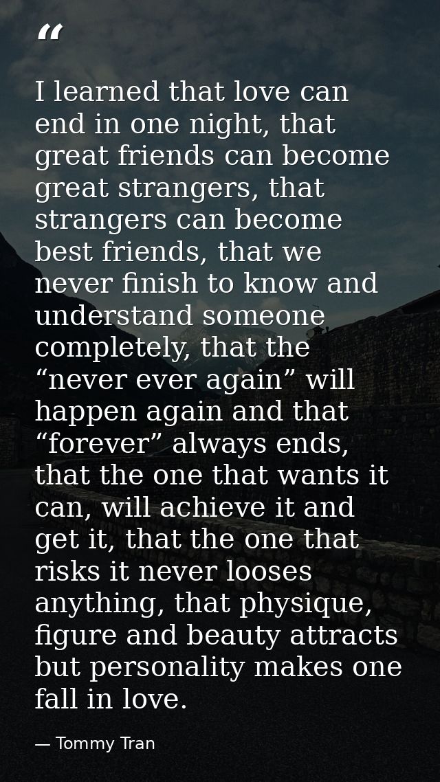 I learned that love can end in one night, that great friends can become great strangers, that strangers can become best  — Tommy Tran