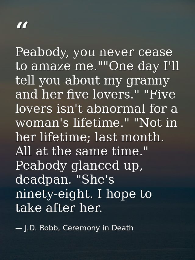 Peabody, you never cease to amaze me.""One day I'll tell you about my granny and her five lovers." "Five lovers isn't ab — J.D. Robb, Ceremony in Death