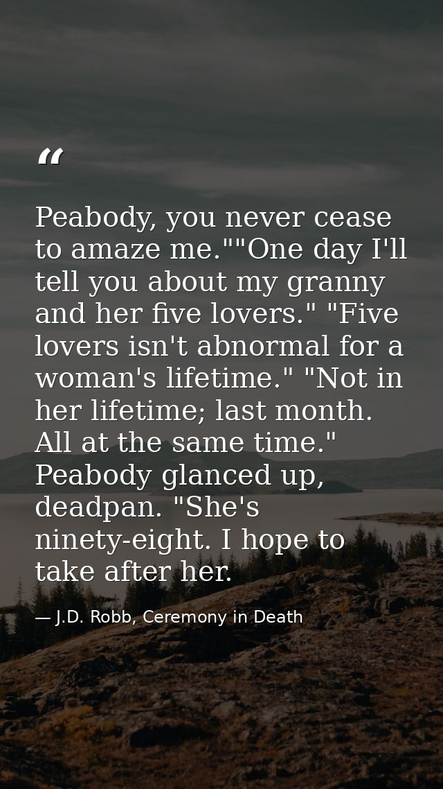 Peabody, you never cease to amaze me.""One day I'll tell you about my granny and her five lovers." "Five lovers isn't ab — J.D. Robb, Ceremony in Death