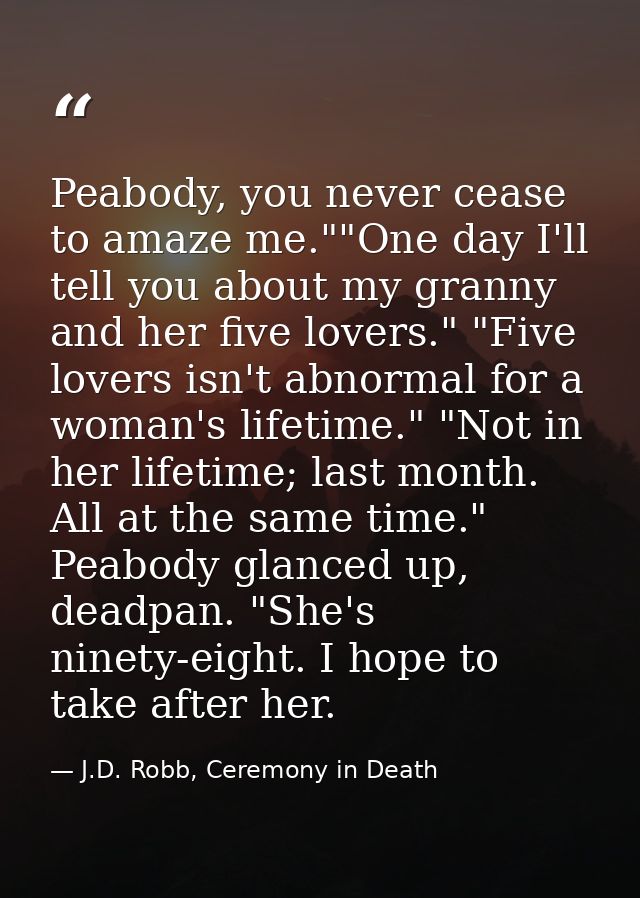 Peabody, you never cease to amaze me.""One day I'll tell you about my granny and her five lovers." "Five lovers isn't ab — J.D. Robb, Ceremony in Death