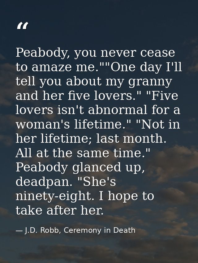 Peabody, you never cease to amaze me.""One day I'll tell you about my granny and her five lovers." "Five lovers isn't ab — J.D. Robb, Ceremony in Death