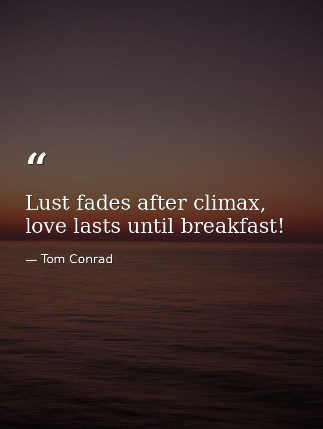 Lust fades after climax, love lasts until breakfast! — Tom Conrad