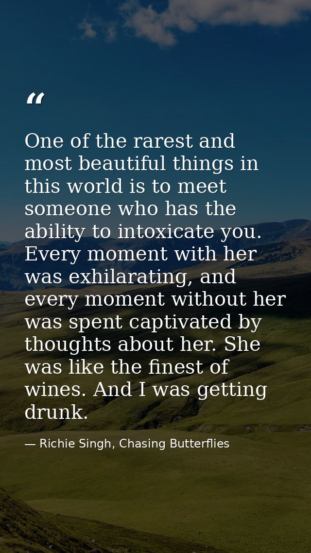 One of the rarest and most beautiful things in this world is to meet someone who has the ability to intoxicate you. Ever — Richie Singh, Chasing Butterflies