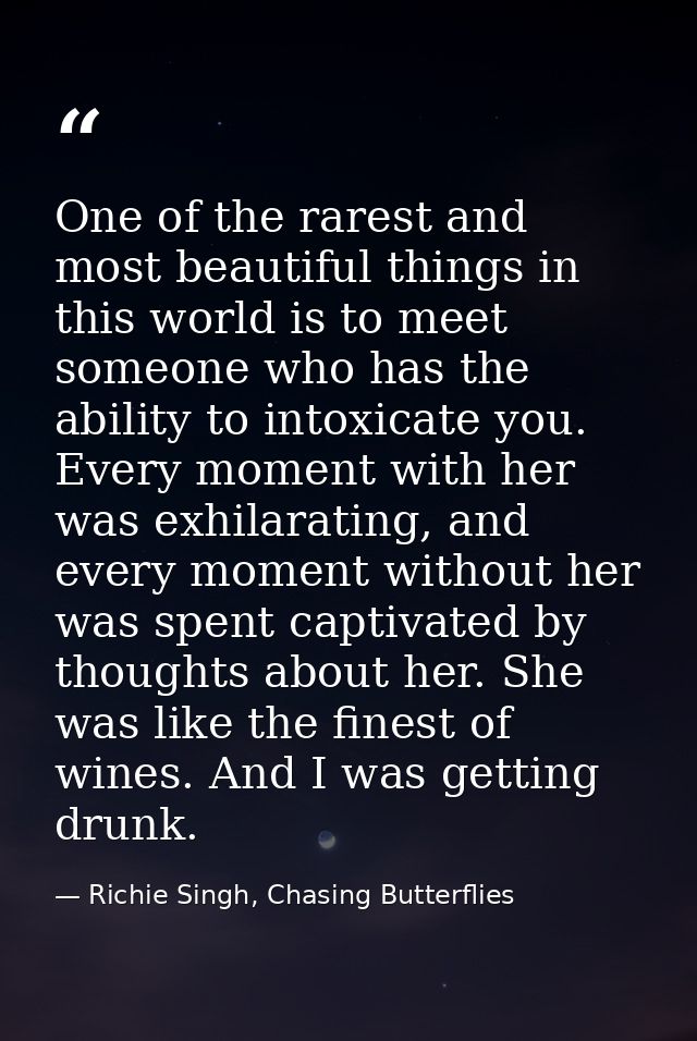 One of the rarest and most beautiful things in this world is to meet someone who has the ability to intoxicate you. Ever — Richie Singh, Chasing Butterflies
