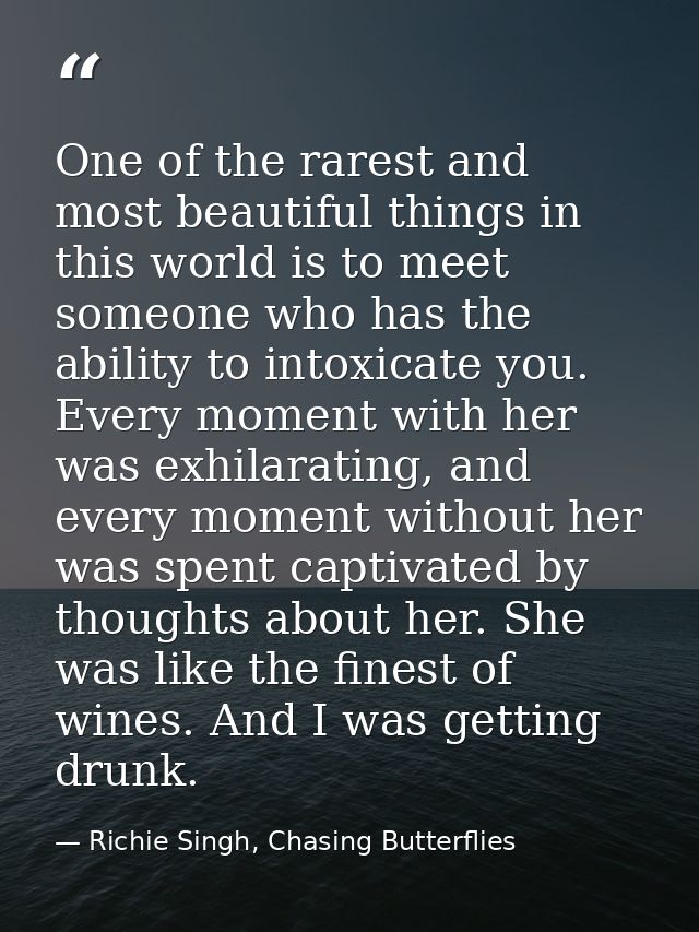 One of the rarest and most beautiful things in this world is to meet someone who has the ability to intoxicate you. Ever — Richie Singh, Chasing Butterflies