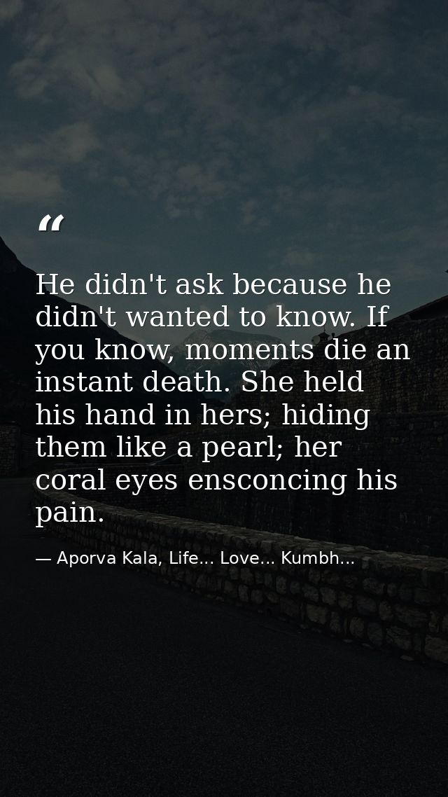 He didn't ask because he didn't wanted to know. If you know, moments die an instant death. She held his hand in hers; hi — Aporva Kala, Life... Love... Kumbh...