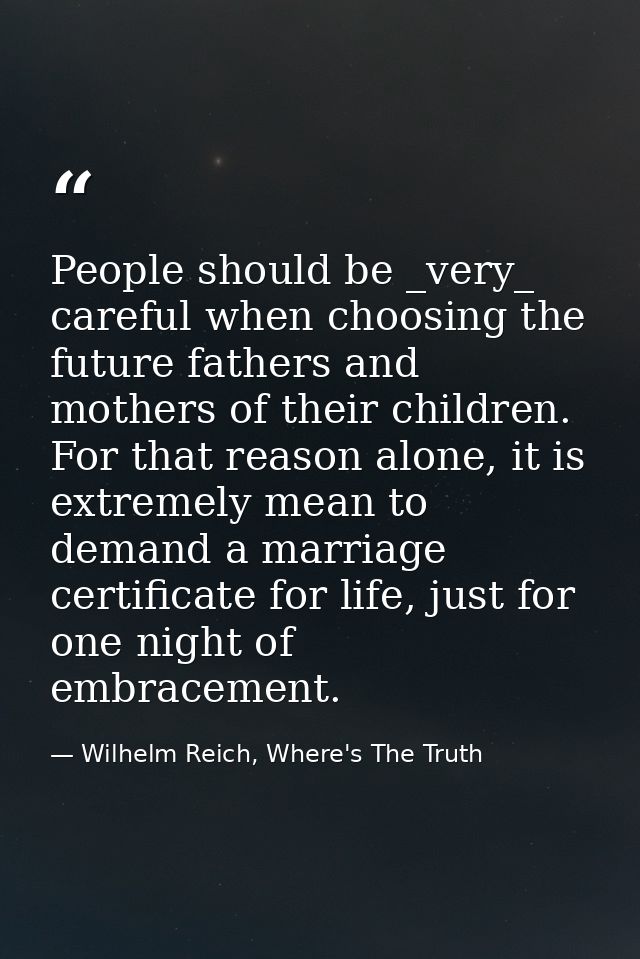 People should be _very_ careful when choosing the future fathers and mothers of their children. For that reason alone, i — Wilhelm Reich, Where's The Truth