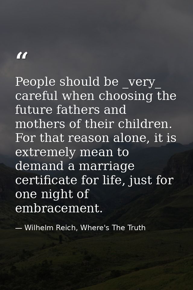 People should be _very_ careful when choosing the future fathers and mothers of their children. For that reason alone, i — Wilhelm Reich, Where's The Truth