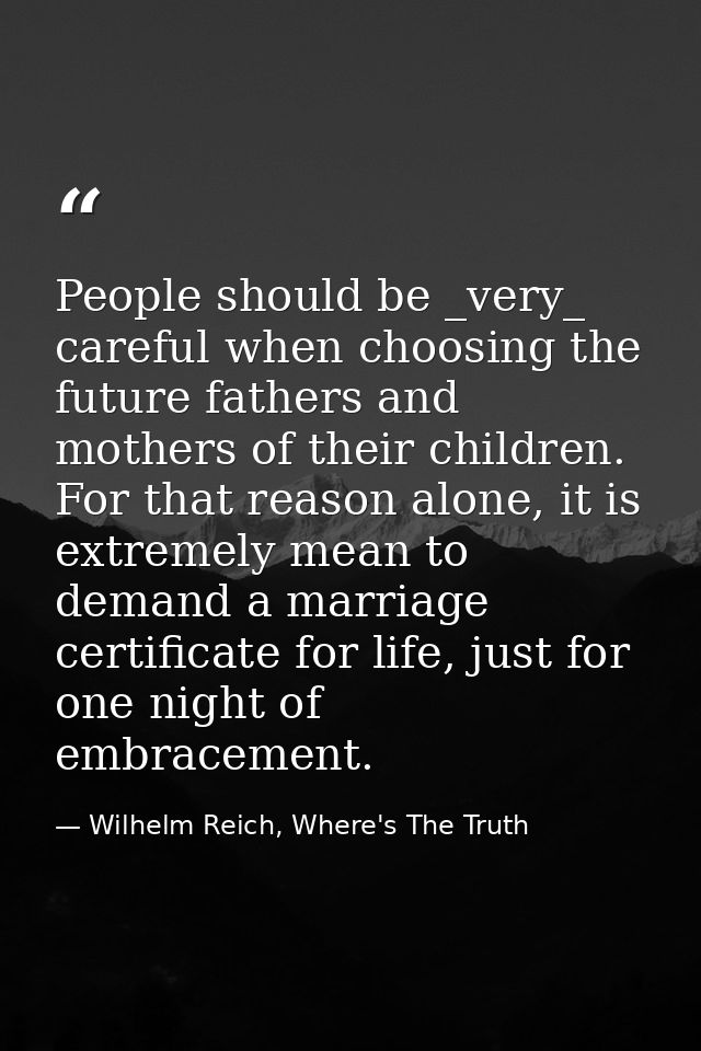 People should be _very_ careful when choosing the future fathers and mothers of their children. For that reason alone, i — Wilhelm Reich, Where's The Truth