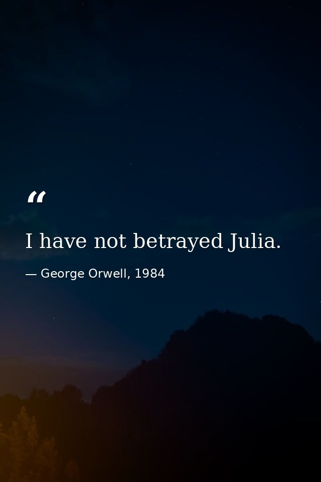 I have not betrayed Julia. — George Orwell, 1984