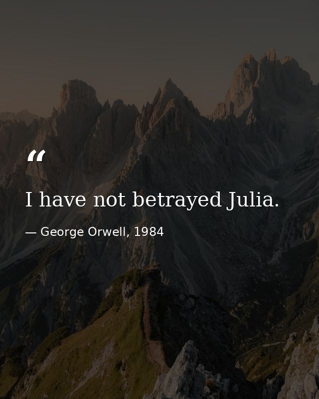 I have not betrayed Julia. — George Orwell, 1984