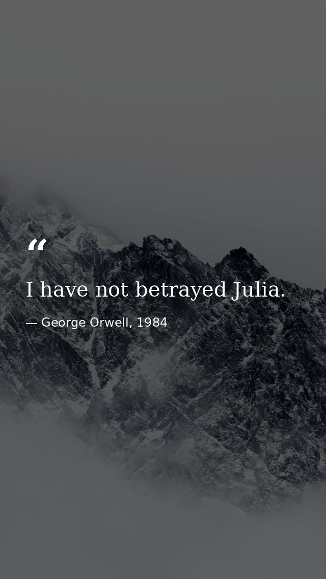 I have not betrayed Julia. — George Orwell, 1984