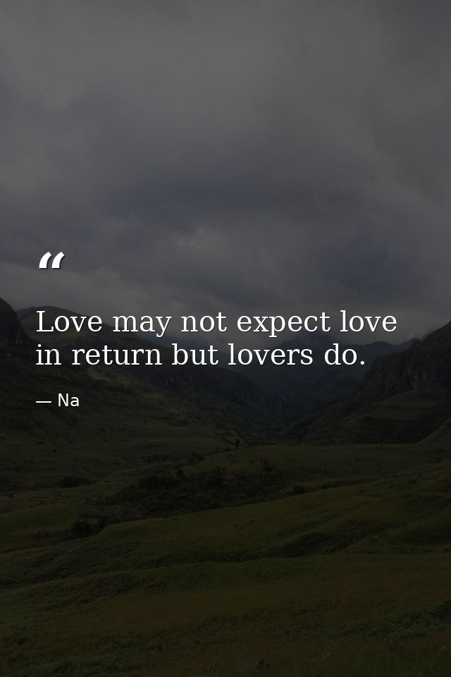 Love may not expect love in return but lovers do. — Na