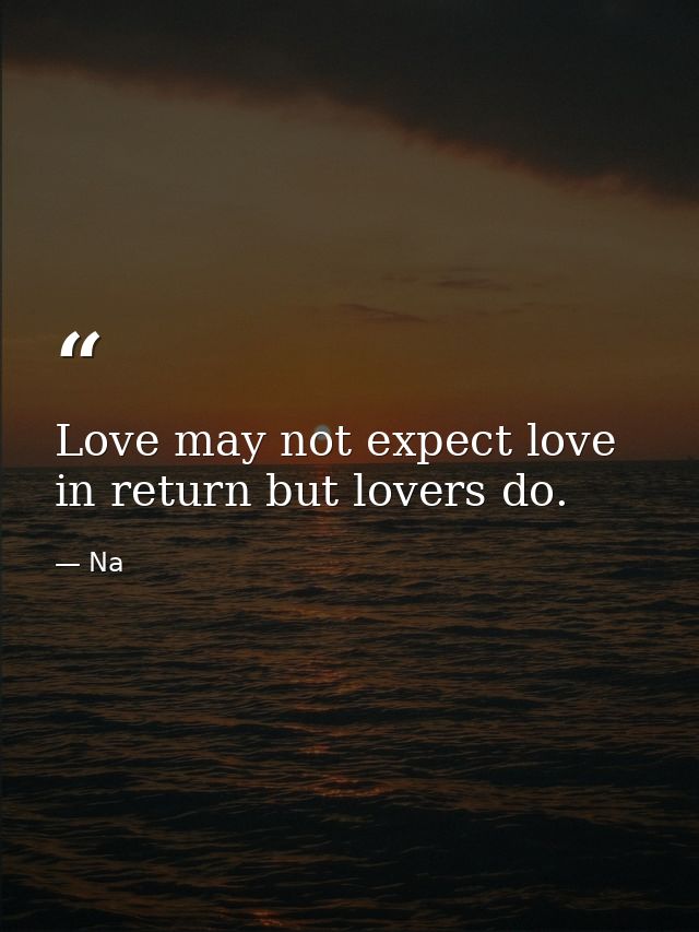 Love may not expect love in return but lovers do. — Na