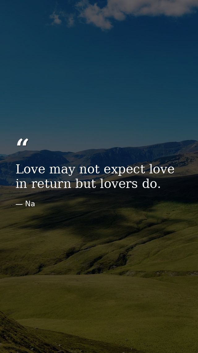 Love may not expect love in return but lovers do. — Na