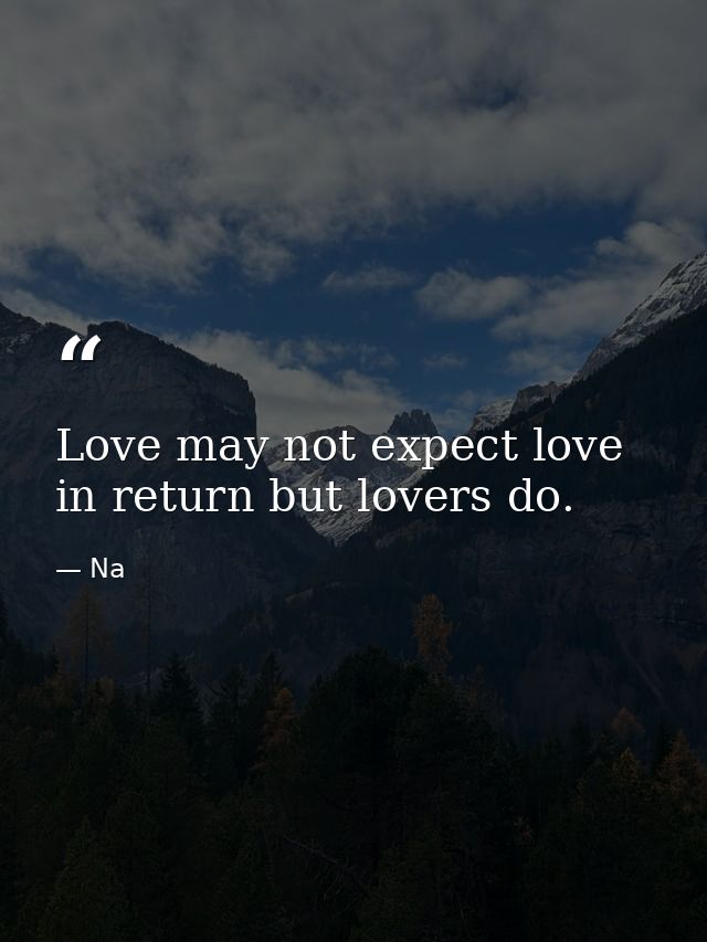 Love may not expect love in return but lovers do. — Na