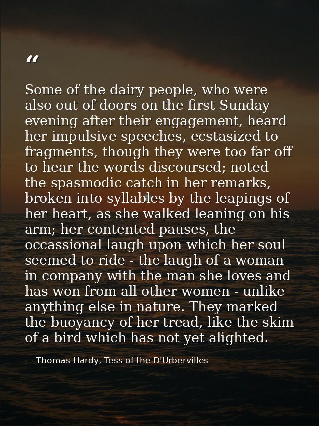 Some of the dairy people, who were also out of doors on the first Sunday evening after their engagement, heard her impul — Thomas Hardy, Tess of the D'Urbervilles