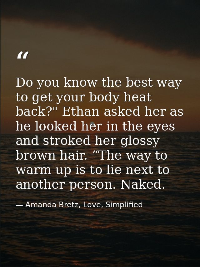 Do you know the best way to get your body heat back?" Ethan asked her as he looked her in the eyes and stroked her gloss — Amanda Bretz, Love, Simplified