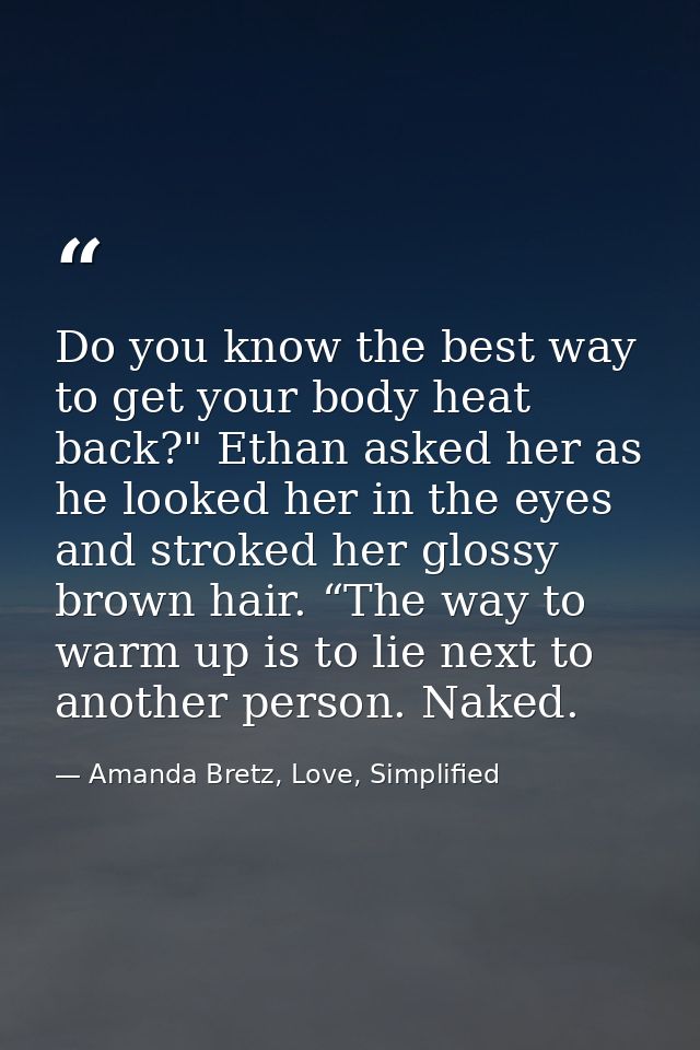 Do you know the best way to get your body heat back?" Ethan asked her as he looked her in the eyes and stroked her gloss — Amanda Bretz, Love, Simplified