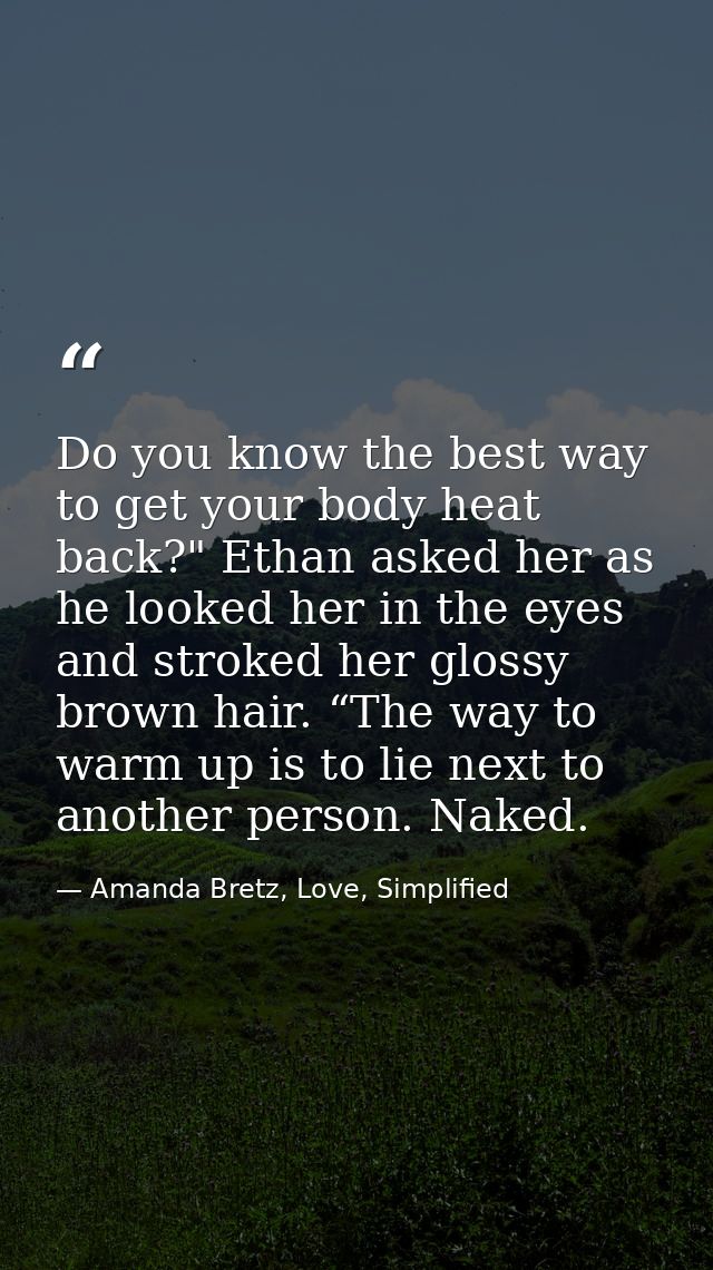 Do you know the best way to get your body heat back?" Ethan asked her as he looked her in the eyes and stroked her gloss — Amanda Bretz, Love, Simplified