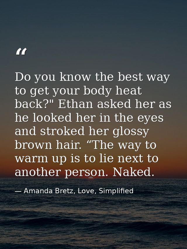 Do you know the best way to get your body heat back?" Ethan asked her as he looked her in the eyes and stroked her gloss — Amanda Bretz, Love, Simplified