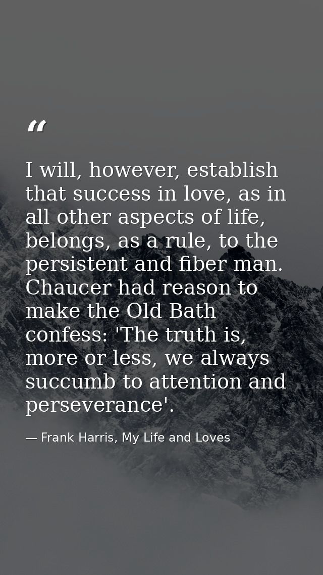 I will, however, establish that success in love, as in all other aspects of life, belongs, as a rule, to the persistent  — Frank Harris, My Life and Loves