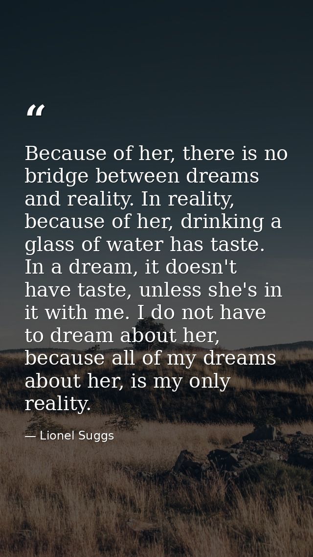 Because of her, there is no bridge between dreams and reality. In reality, because of her, drinking a glass of water has — Lionel Suggs