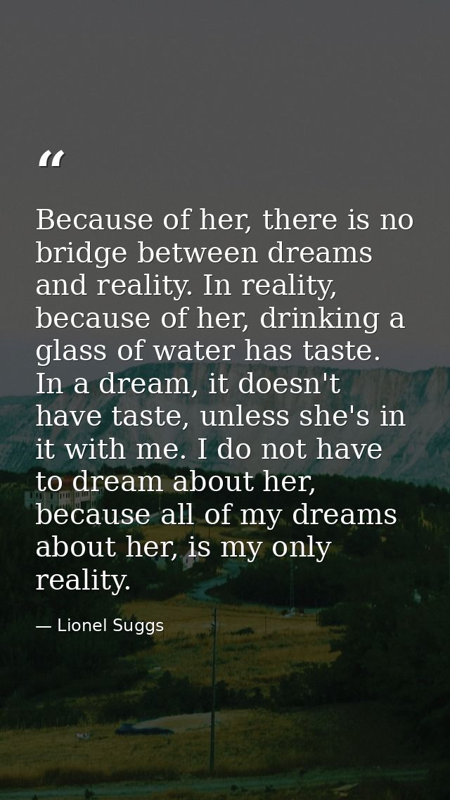 Because of her, there is no bridge between dreams and reality. In reality, because of her, drinking a glass of water has — Lionel Suggs