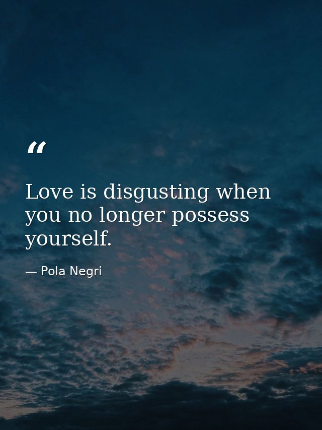 Love is disgusting when you no longer possess yourself. — Pola Negri