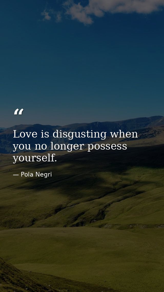 Love is disgusting when you no longer possess yourself. — Pola Negri