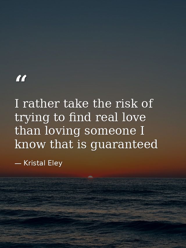 I rather take the risk of trying to find real love than loving someone I know that is guaranteed — Kristal Eley