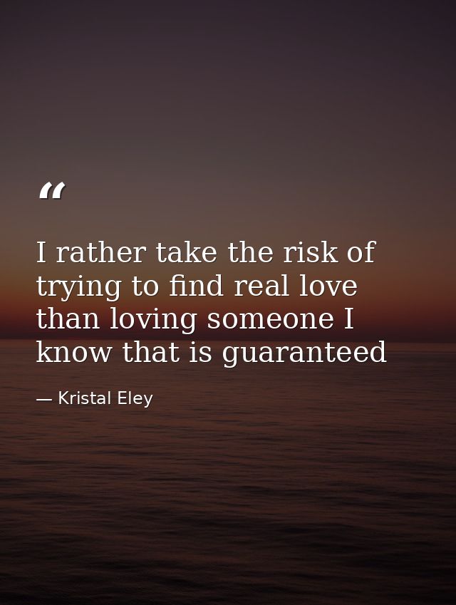 I rather take the risk of trying to find real love than loving someone I know that is guaranteed — Kristal Eley