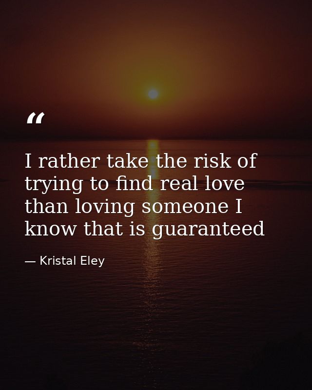 I rather take the risk of trying to find real love than loving someone I know that is guaranteed — Kristal Eley