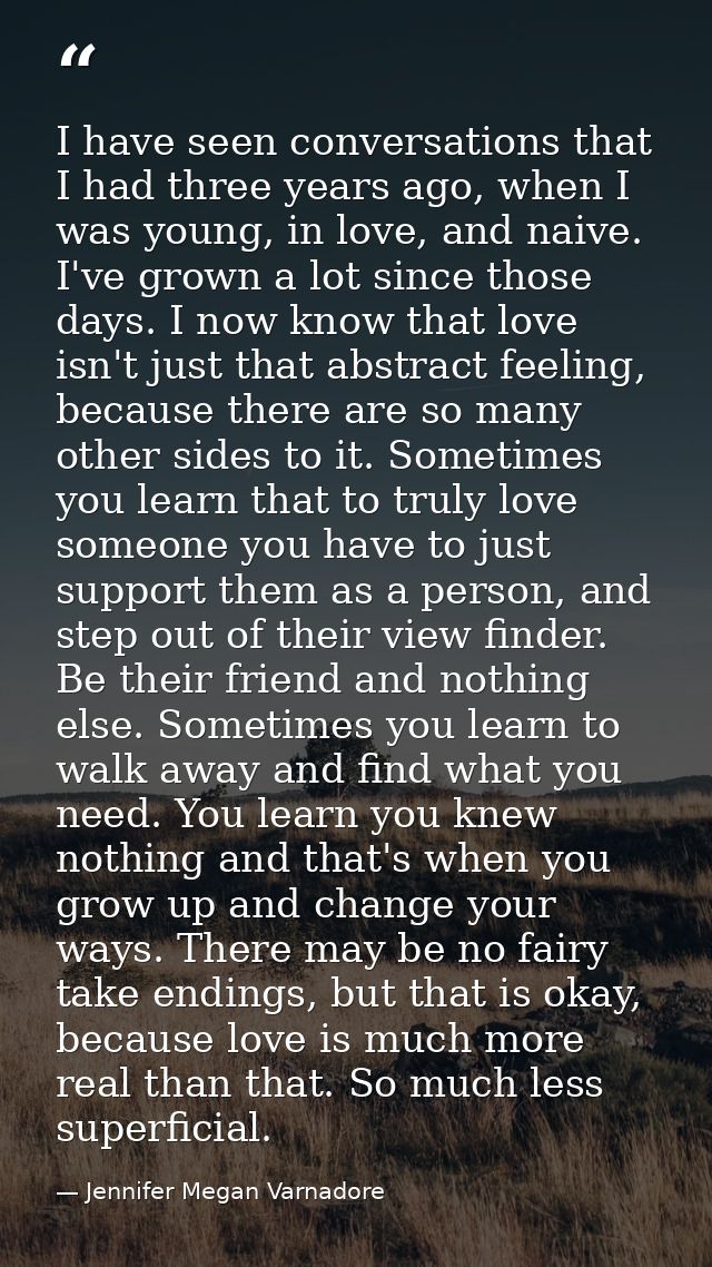 I have seen conversations that I had three years ago, when I was young, in love, and naive. I've grown a lot since those — Jennifer Megan Varnadore