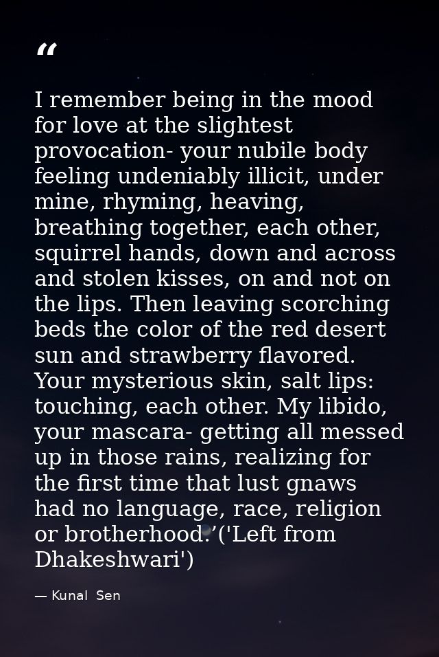 I remember being in the mood for love at the slightest provocation- your nubile body feeling undeniably illicit, under m — Kunal  Sen