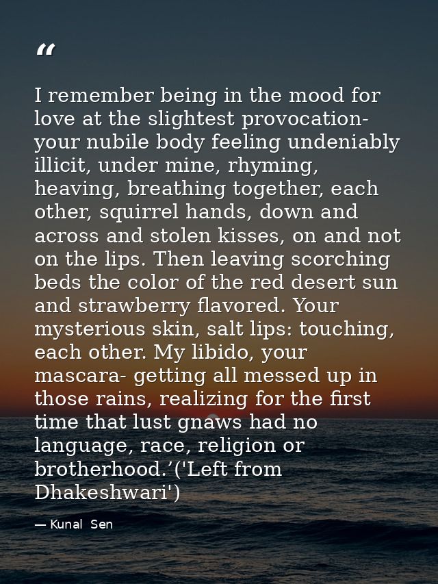 I remember being in the mood for love at the slightest provocation- your nubile body feeling undeniably illicit, under m — Kunal  Sen