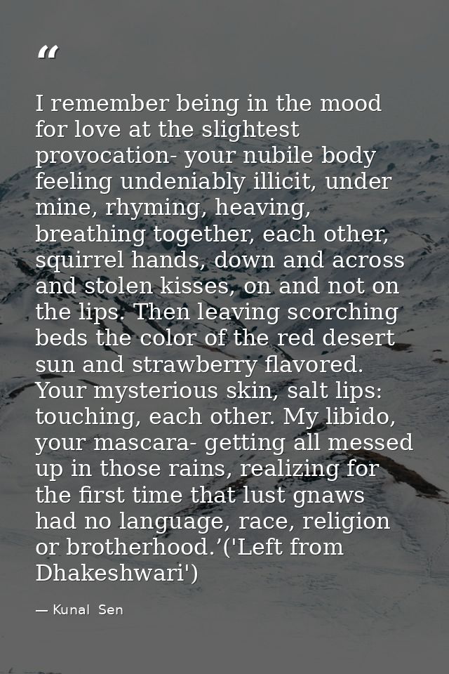 I remember being in the mood for love at the slightest provocation- your nubile body feeling undeniably illicit, under m — Kunal  Sen