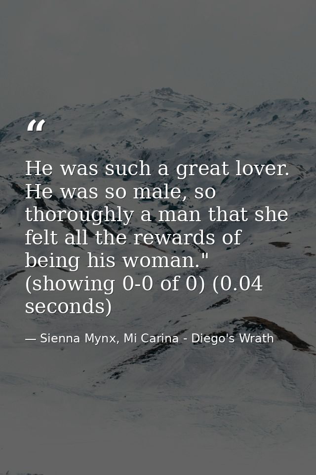 He was such a great lover. He was so male, so thoroughly a man that she felt all the rewards of being his woman." (showi — Sienna Mynx, Mi Carina - Diego's Wrath
