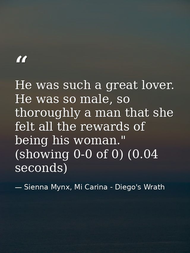 He was such a great lover. He was so male, so thoroughly a man that she felt all the rewards of being his woman." (showi — Sienna Mynx, Mi Carina - Diego's Wrath