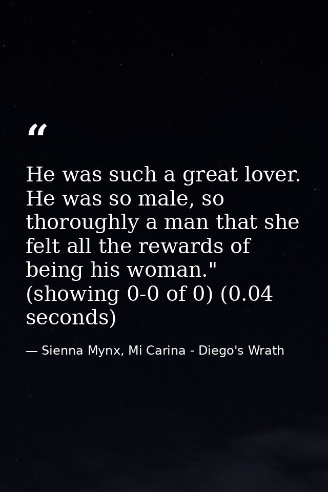 He was such a great lover. He was so male, so thoroughly a man that she felt all the rewards of being his woman." (showi — Sienna Mynx, Mi Carina - Diego's Wrath