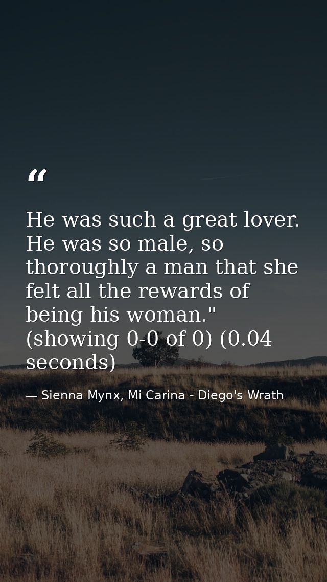 He was such a great lover. He was so male, so thoroughly a man that she felt all the rewards of being his woman." (showi — Sienna Mynx, Mi Carina - Diego's Wrath
