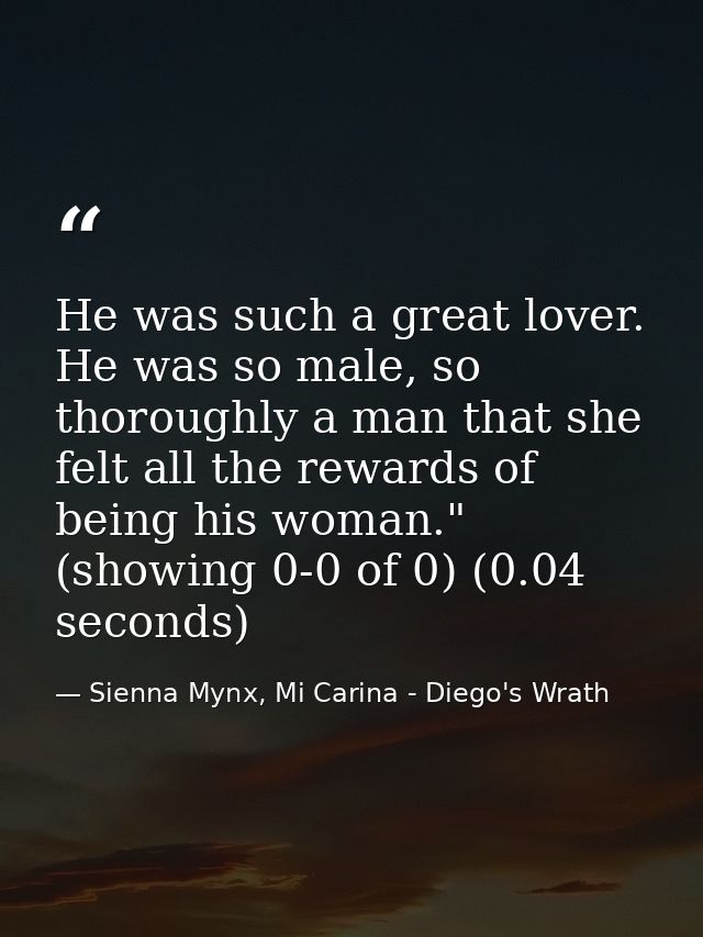 He was such a great lover. He was so male, so thoroughly a man that she felt all the rewards of being his woman." (showi — Sienna Mynx, Mi Carina - Diego's Wrath