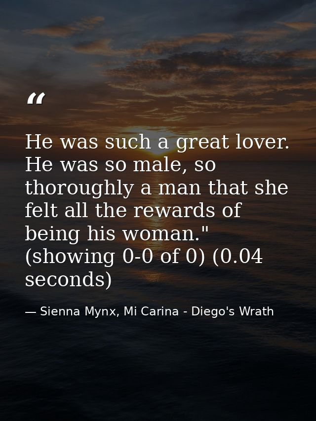 He was such a great lover. He was so male, so thoroughly a man that she felt all the rewards of being his woman." (showi — Sienna Mynx, Mi Carina - Diego's Wrath