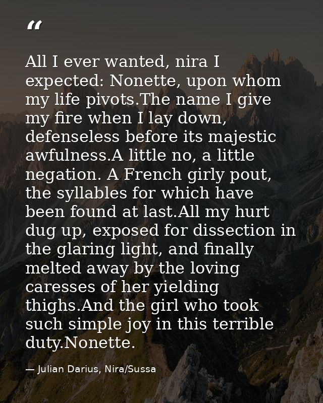 All I ever wanted, nira I expected: Nonette, upon whom my life pivots.The name I give my fire when I lay down, defensele — Julian Darius, Nira/Sussa