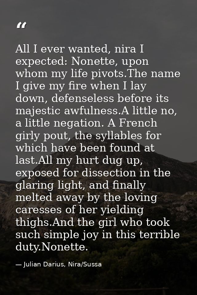 All I ever wanted, nira I expected: Nonette, upon whom my life pivots.The name I give my fire when I lay down, defensele — Julian Darius, Nira/Sussa