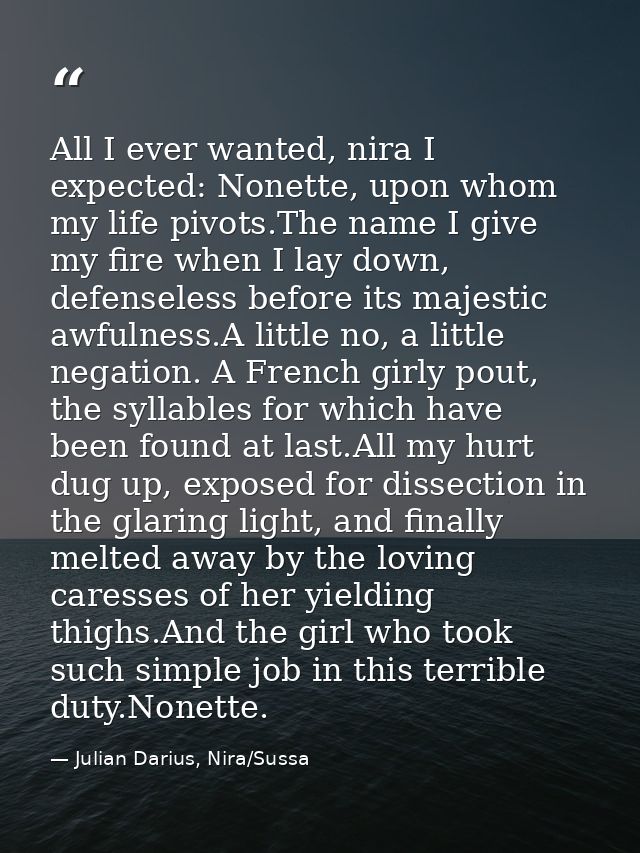 All I ever wanted, nira I expected: Nonette, upon whom my life pivots.The name I give my fire when I lay down, defensele — Julian Darius, Nira/Sussa