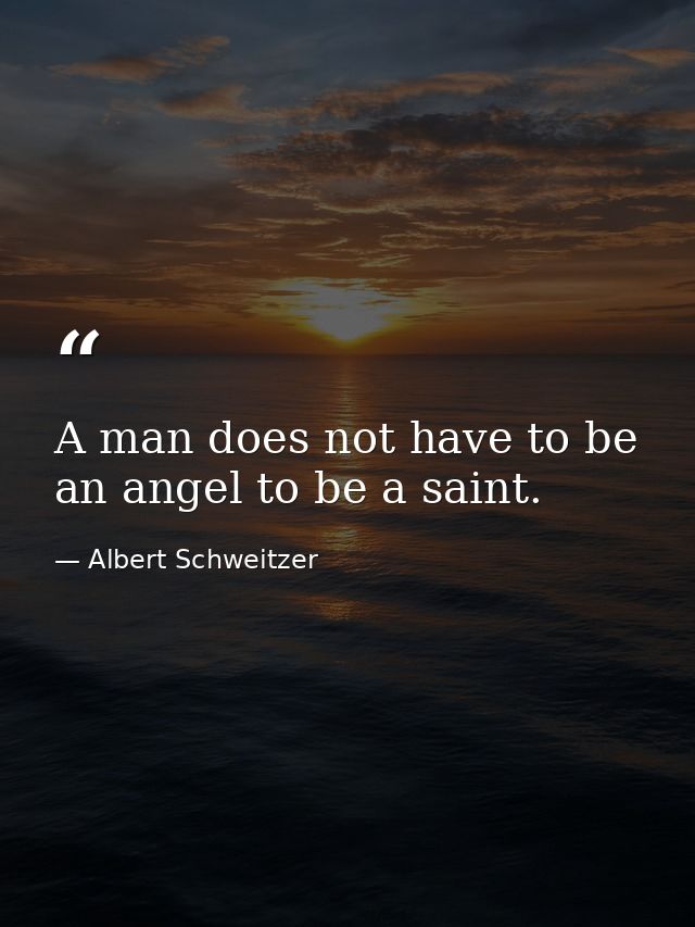 A man does not have to be an angel to be a saint. — Albert Schweitzer