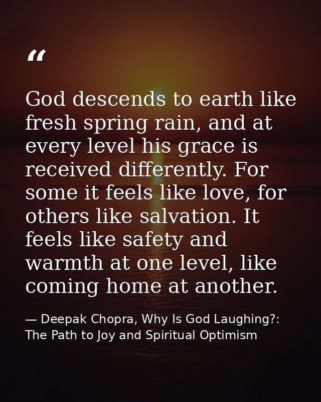God descends to earth like fresh spring rain, and at every level his grace is received differently. For some it feels li — Deepak Chopra, Why Is God Laughing?: The Path to Joy and Spiritual Optimism