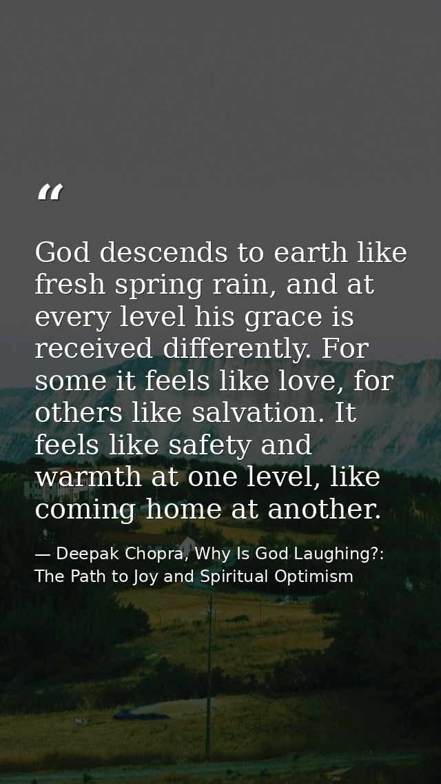God descends to earth like fresh spring rain, and at every level his grace is received differently. For some it feels li — Deepak Chopra, Why Is God Laughing?: The Path to Joy and Spiritual Optimism